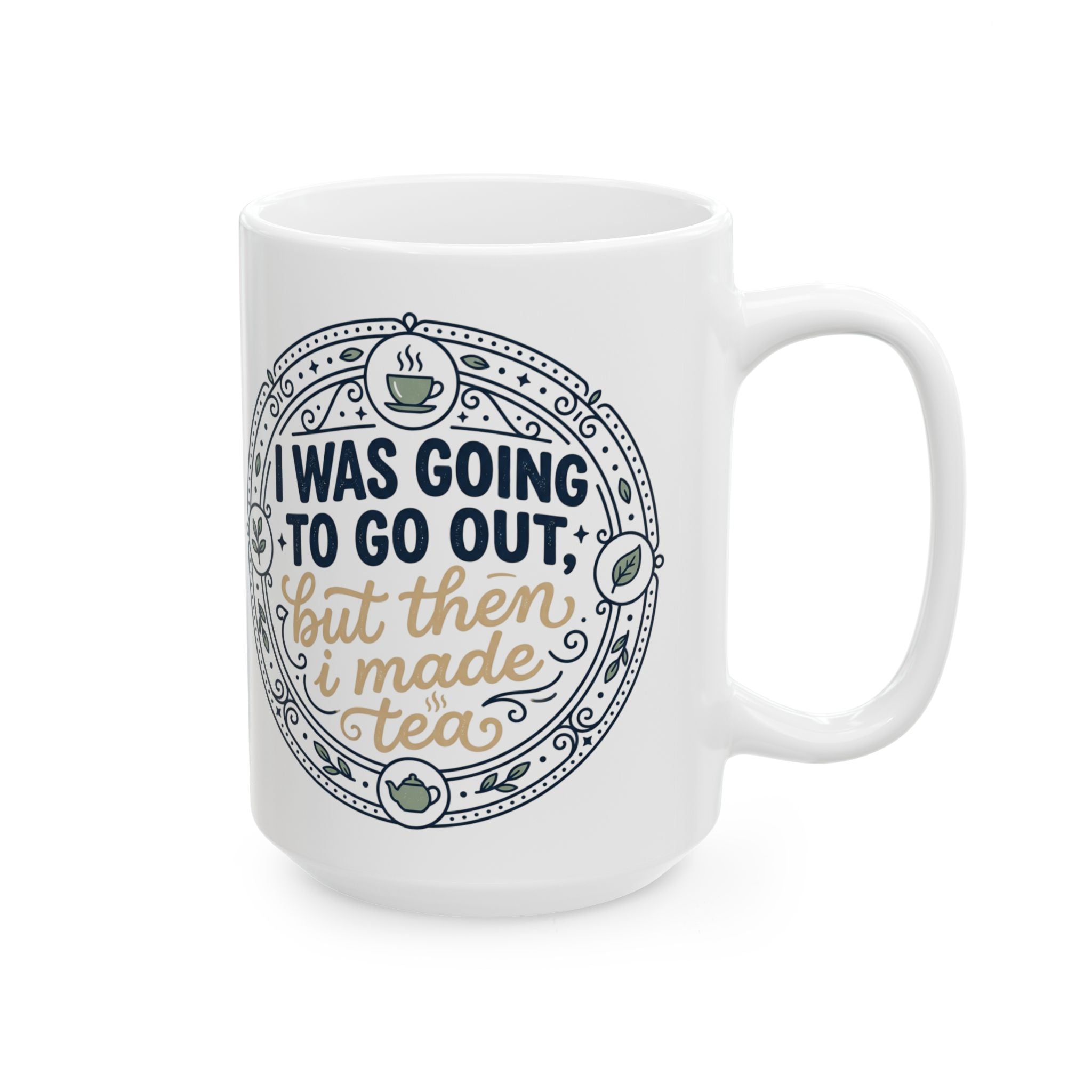 "I was going to go out, but then I made tea" Quote, Ceramic Mug, (11oz, 15oz)