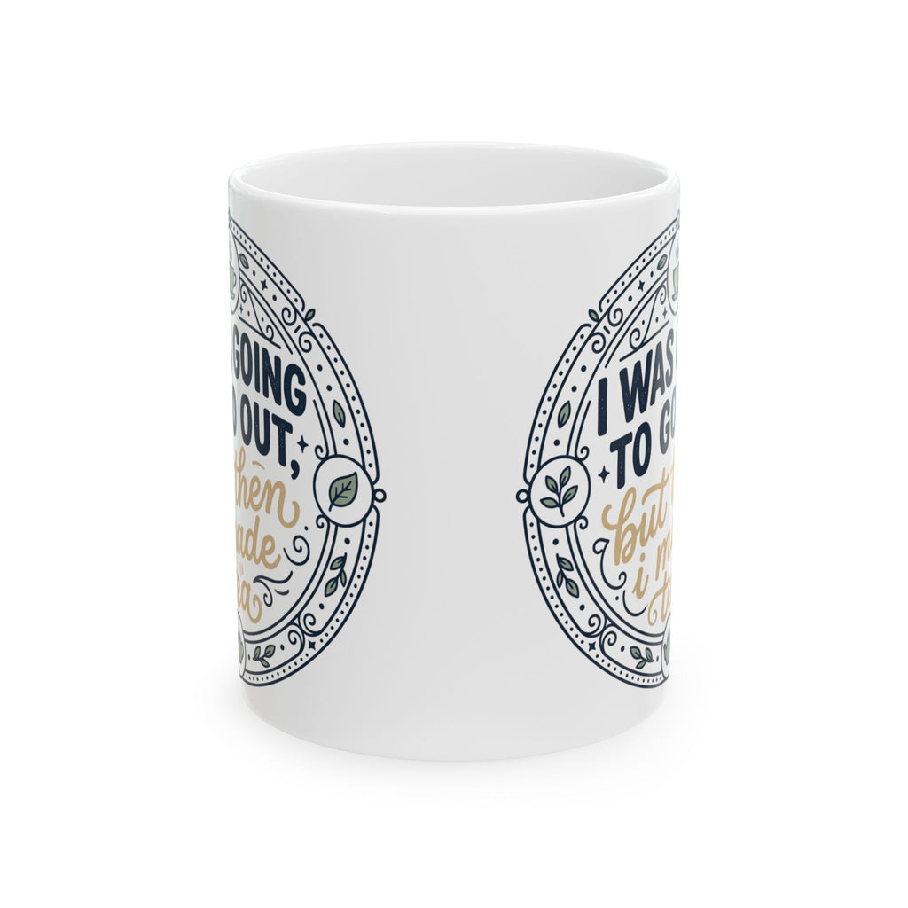"I was going to go out, but then I made tea" Quote, Ceramic Mug, (11oz, 15oz)